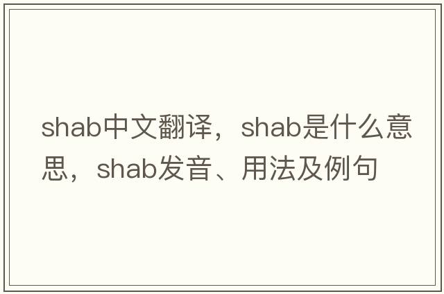 shab中文翻譯，shab是什么意思，shab發(fā)音、用法及例句