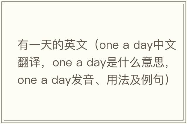 有一天的英文（one a day中文翻譯，one a day是什么意思，one a day發(fā)音、用法及例句）