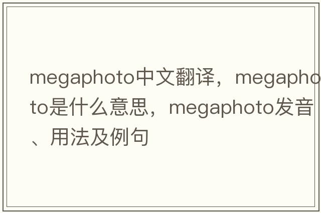 megaphoto中文翻譯，megaphoto是什么意思，megaphoto發(fā)音、用法及例句