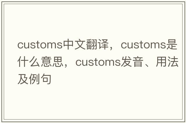 customs中文翻譯，customs是什么意思，customs發(fā)音、用法及例句
