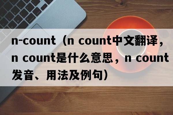 n-count（n count中文翻譯，n count是什么意思，n count發(fā)音、用法及例句）