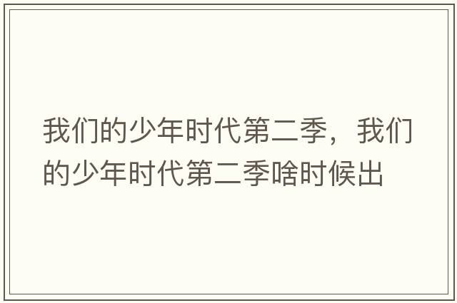 我們的少年時(shí)代第二季，我們的少年時(shí)代第二季啥時(shí)候出