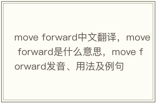 move forward中文翻譯，move forward是什么意思，move forward發(fā)音、用法及例句