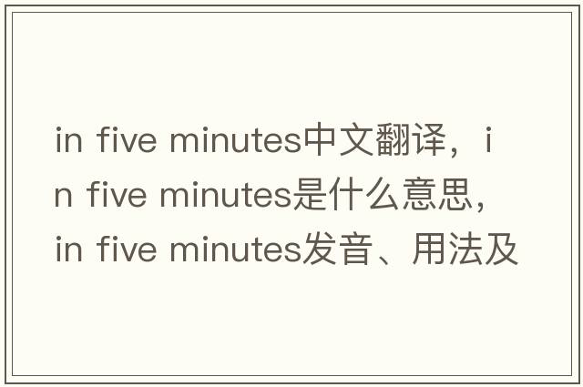 in five minutes中文翻譯，in five minutes是什么意思，in five minutes發(fā)音、用法及例句