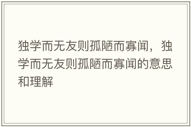獨學(xué)而無(wú)友則孤陋而寡聞，獨學(xué)而無(wú)友則孤陋而寡聞的意思和理解