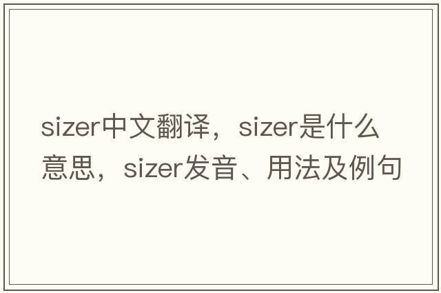 sizer中文翻譯，sizer是什么意思，sizer發(fā)音、用法及例句