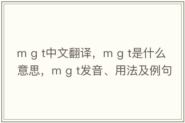 m g t中文翻譯，m g t是什么意思，m g t發(fā)音、用法及例句