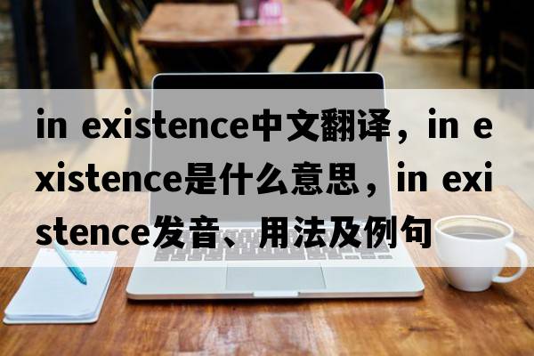 in existence中文翻譯，in existence是什么意思，in existence發(fā)音、用法及例句