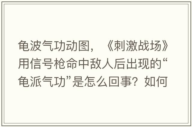 龜波氣功動(dòng)圖，《刺激戰場(chǎng)》用信號槍命中敵人后出現的“龜派氣功”是怎么回事？如何做到的？