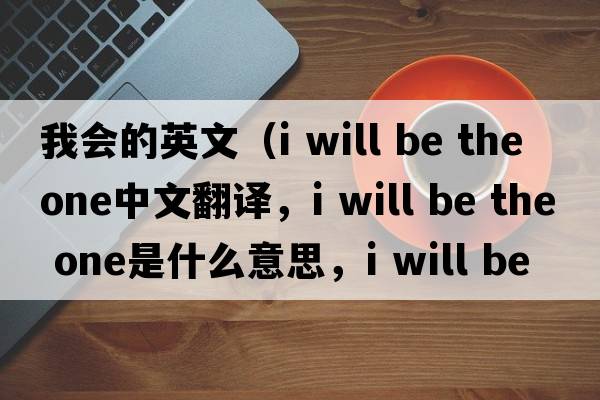 我會(huì )的英文（i will be the one中文翻譯，i will be the one是什么意思，i will be the one發(fā)音、用法及例句）