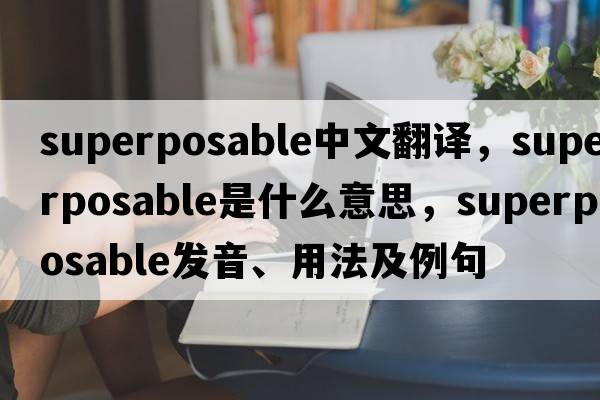 superposable中文翻譯，superposable是什么意思，superposable發(fā)音、用法及例句
