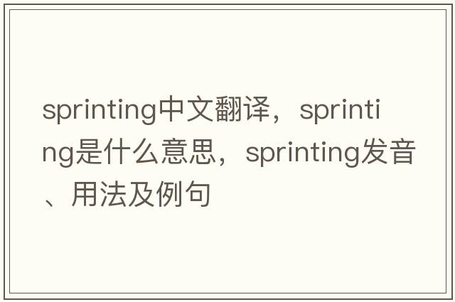 sprinting中文翻譯，sprinting是什么意思，sprinting發(fā)音、用法及例句