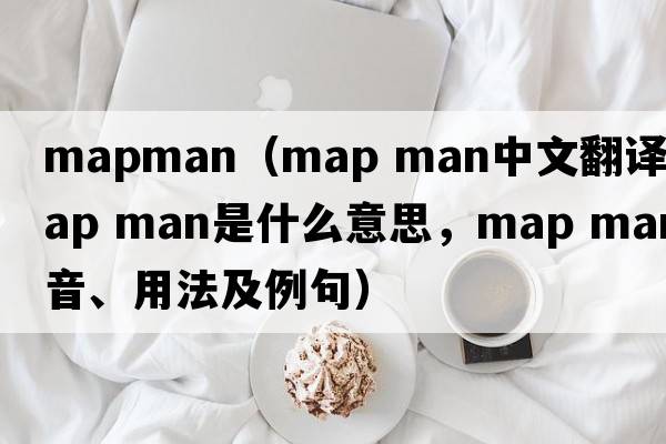 mapman（map man中文翻譯，map man是什么意思，map man發(fā)音、用法及例句）