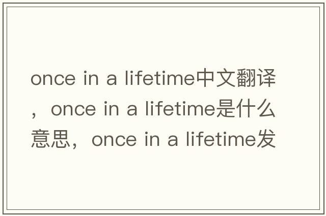 once in a lifetime中文翻譯，once in a lifetime是什么意思，once in a lifetime發(fā)音、用法及例句