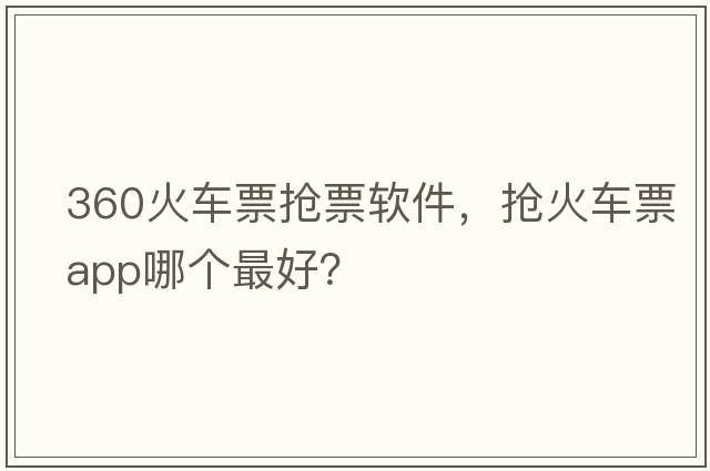 360火車(chē)票搶票軟件，搶火車(chē)票app哪個(gè)最好？