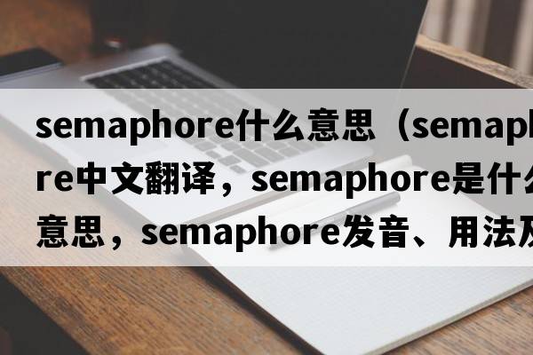 semaphore什么意思（semaphore中文翻譯，semaphore是什么意思，semaphore發(fā)音、用法及例句）
