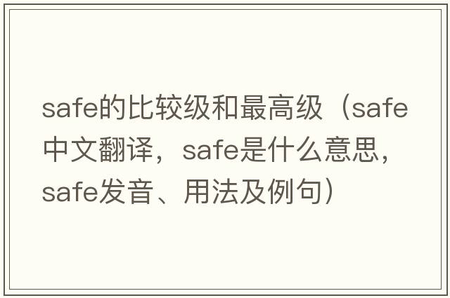 safe的比較級和最高級（safe中文翻譯，safe是什么意思，safe發(fā)音、用法及例句）