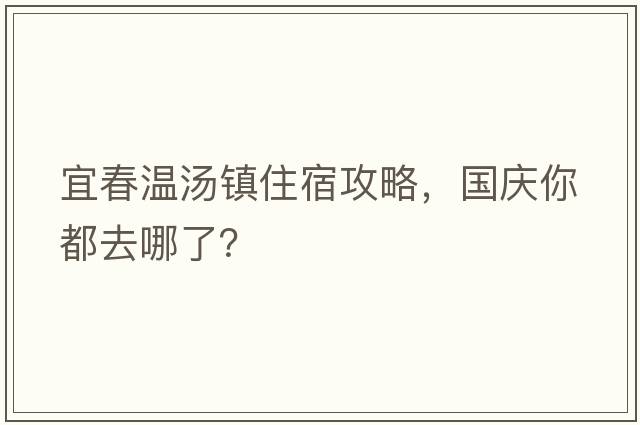宜春溫湯鎮住宿攻略，國慶你都去哪了？