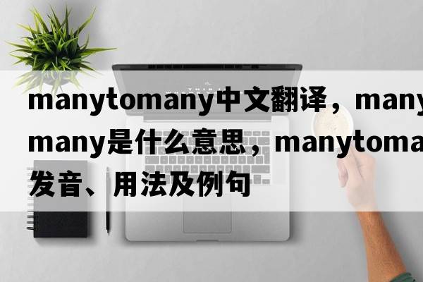 manytomany中文翻譯，manytomany是什么意思，manytomany發(fā)音、用法及例句