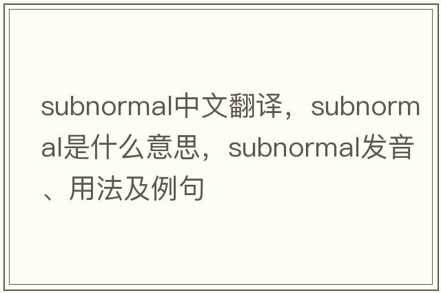 subnormal中文翻譯，subnormal是什么意思，subnormal發(fā)音、用法及例句