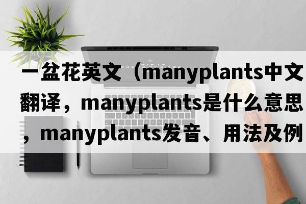一盆花英文（manyplants中文翻譯，manyplants是什么意思，manyplants發(fā)音、用法及例句）