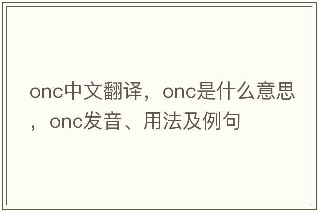 onc中文翻譯，onc是什么意思，onc發(fā)音、用法及例句
