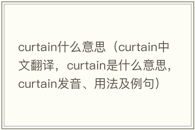 curtain什么意思（curtain中文翻譯，curtain是什么意思，curtain發(fā)音、用法及例句）