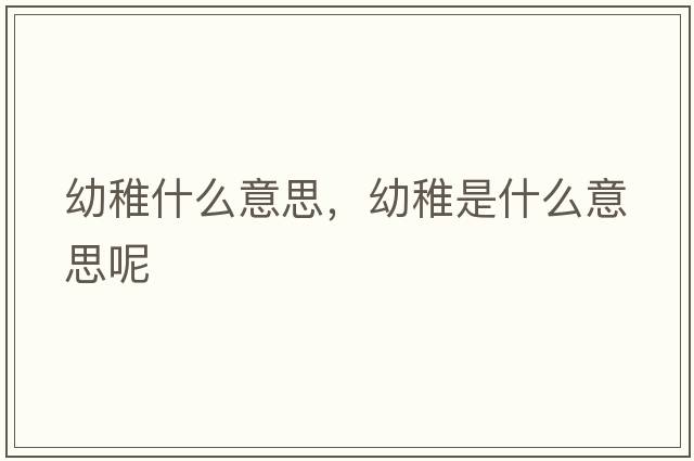 幼稚什么意思，幼稚是什么意思呢