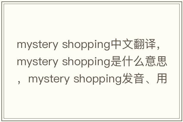mystery shopping中文翻譯，mystery shopping是什么意思，mystery shopping發(fā)音、用法及例句