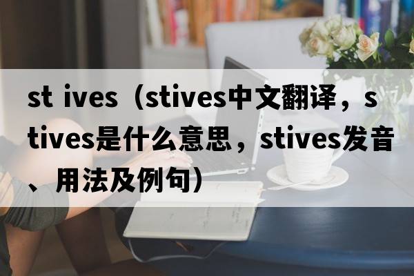 st ives（Stives中文翻譯，Stives是什么意思，Stives發(fā)音、用法及例句）
