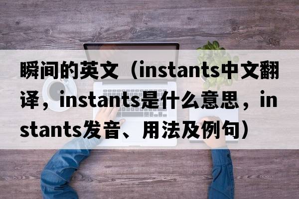 瞬間的英文（instants中文翻譯，instants是什么意思，instants發(fā)音、用法及例句）