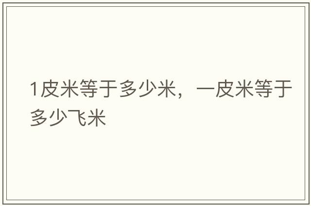1皮米等于多少米，一皮米等于多少飛米