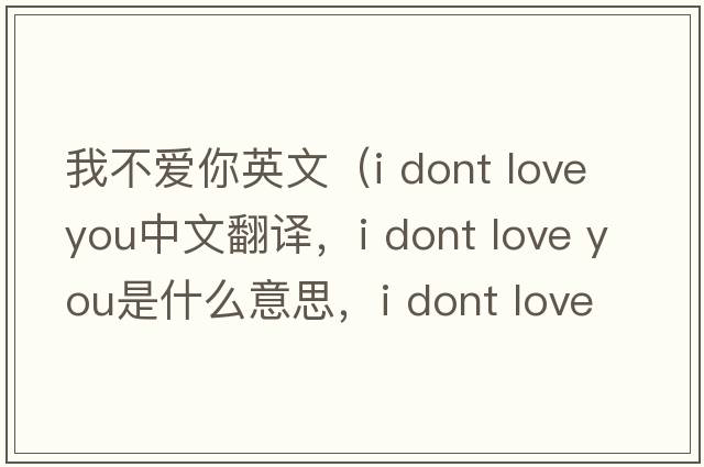 我不愛(ài)你英文（i dont love you中文翻譯，i dont love you是什么意思，i dont love you發(fā)音、用法及例句）