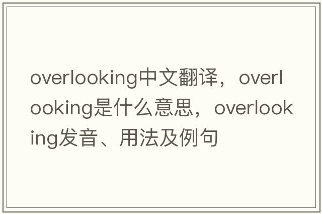 overlooking中文翻譯，overlooking是什么意思，overlooking發(fā)音、用法及例句