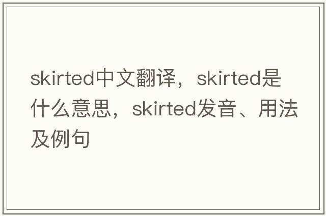 skirted中文翻譯，skirted是什么意思，skirted發(fā)音、用法及例句