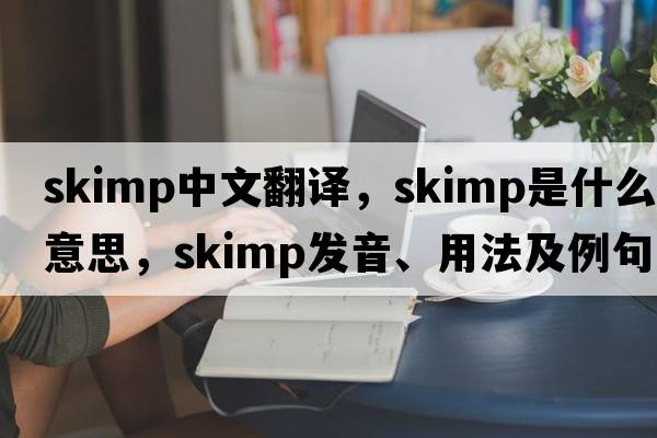 skimp中文翻譯，skimp是什么意思，skimp發(fā)音、用法及例句