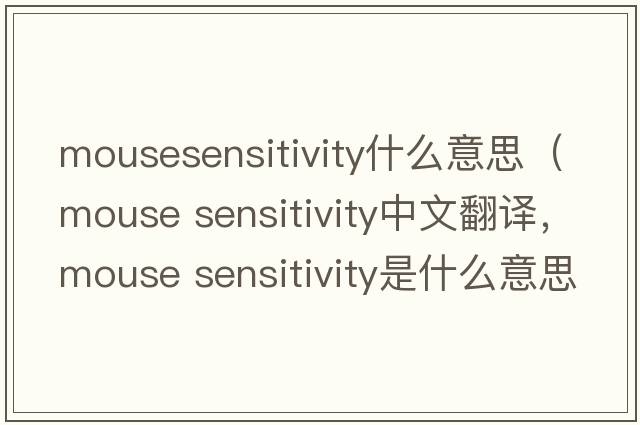 mousesensitivity什么意思（mouse sensitivity中文翻譯，mouse sensitivity是什么意思，mouse sensitivity發(fā)音、用法及例句）
