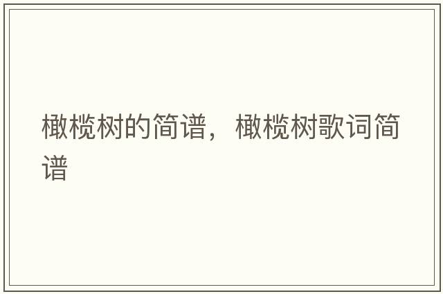橄欖樹(shù)的簡(jiǎn)譜，橄欖樹(shù)歌詞簡(jiǎn)譜