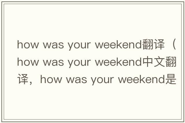 how was your weekend翻譯（how was your weekend中文翻譯，how was your weekend是什么意思，how was your weekend發(fā)音、用法及