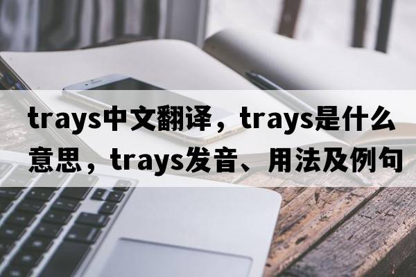 trays中文翻譯，trays是什么意思，trays發(fā)音、用法及例句