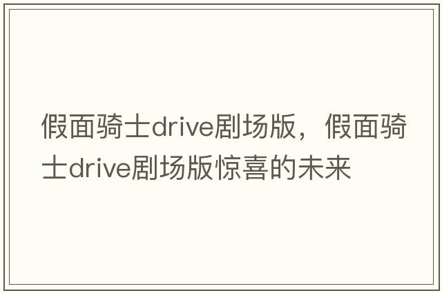 假面騎士drive劇場(chǎng)版，假面騎士drive劇場(chǎng)版驚喜的未來(lái)