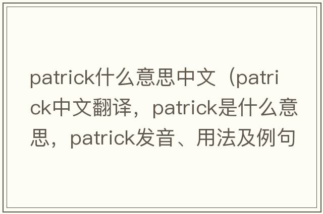 patrick什么意思中文（Patrick中文翻譯，Patrick是什么意思，Patrick發(fā)音、用法及例句）