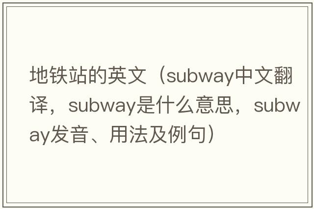 地鐵站的英文（subway中文翻譯，subway是什么意思，subway發(fā)音、用法及例句）
