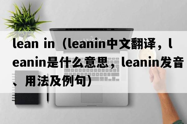 lean in（leanin中文翻譯，leanin是什么意思，leanin發(fā)音、用法及例句）