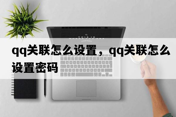 qq關(guān)聯(lián)怎么設置，qq關(guān)聯(lián)怎么設置密碼
