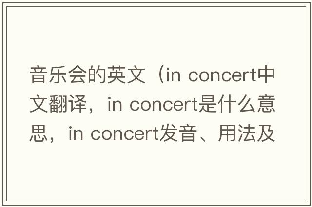 音樂(lè )會(huì )的英文（in concert中文翻譯，in concert是什么意思，in concert發(fā)音、用法及例句）