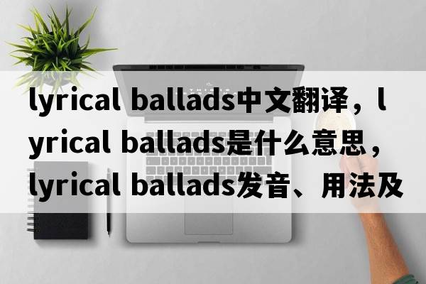 lyrical ballads中文翻譯，lyrical ballads是什么意思，lyrical ballads發(fā)音、用法及例句