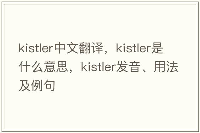 kistler中文翻譯，kistler是什么意思，kistler發(fā)音、用法及例句