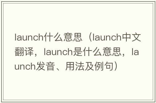 launch什么意思（launch中文翻譯，launch是什么意思，launch發(fā)音、用法及例句）