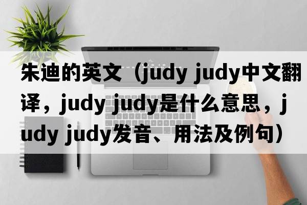朱迪的英文（judy judy中文翻譯，judy judy是什么意思，judy judy發(fā)音、用法及例句）